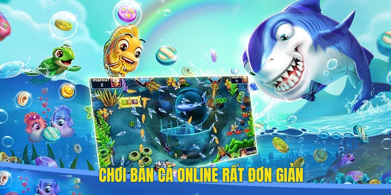 Chơi game bắn cá trực tuyến được đánh giá đơn giản